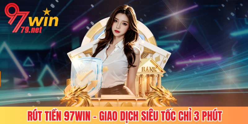 Rút Tiền 97Win - Thao Tác Giao Dịch Siêu Tốc Chỉ 3 Phút