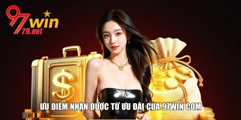 Ưu điểm nhận được khi tham gia ưu đãi của 97Win com