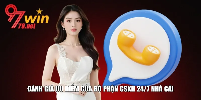 Ưu điểm nổi bật của bộ phận CSKH 24/7 nhà cái